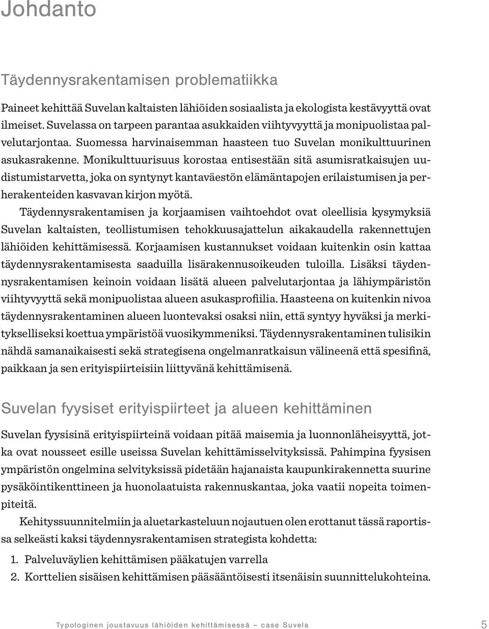 Monikulttuurisuus korostaa entisestään sitä asumisratkaisujen uudistumistarvetta, joka on syntynyt kantaväestön elämäntapojen erilaistumisen ja perherakenteiden kasvavan kirjon myötä.