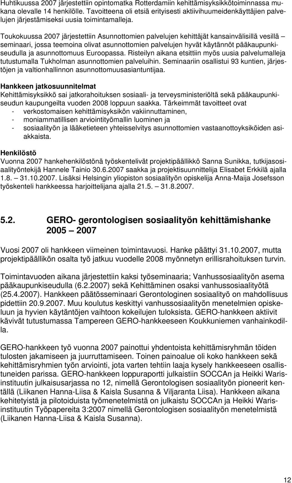 Toukokuussa 2007 järjestettiin Asunnottomien palvelujen kehittäjät kansainvälisillä vesillä seminaari, jossa teemoina olivat asunnottomien palvelujen hyvät käytännöt pääkaupunkiseudulla ja