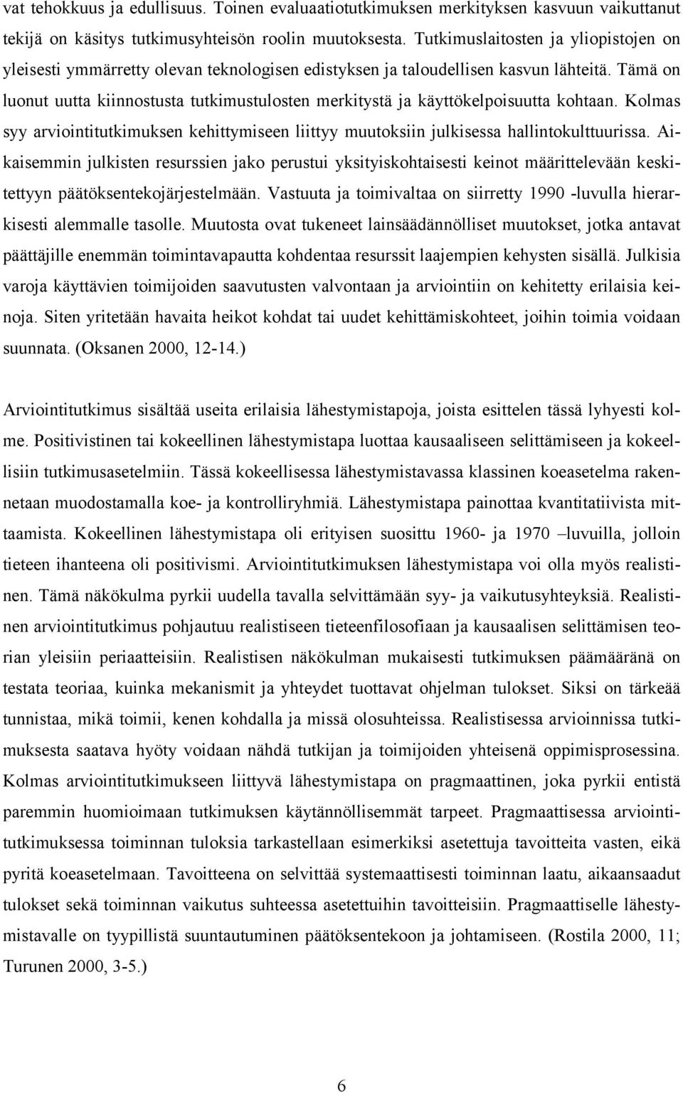 Tämä on luonut uutta kiinnostusta tutkimustulosten merkitystä ja käyttökelpoisuutta kohtaan. Kolmas syy arviointitutkimuksen kehittymiseen liittyy muutoksiin julkisessa hallintokulttuurissa.