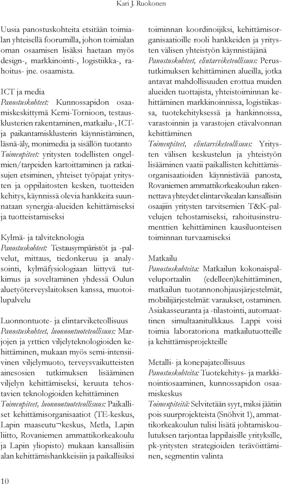 tuotanto Toimenpiteet: yritysten todellisten ongelmien/tarpeiden kartoittaminen ja ratkaisujen etsiminen, yhteiset työpajat yritysten ja oppilaitosten kesken, tuotteiden kehitys, käynnissä olevia