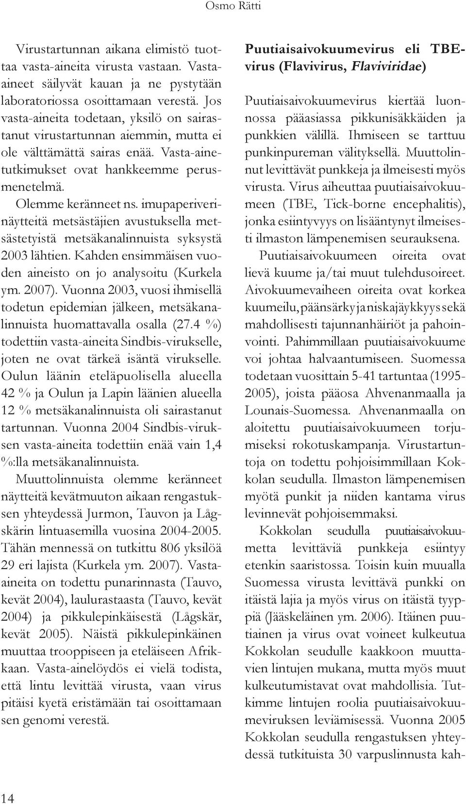 imupaperiverinäytteitä metsästäjien avustuksella metsästetyistä metsäkanalinnuista syksystä 2003 lähtien. Kahden ensimmäisen vuoden aineisto on jo analysoitu (Kurkela ym. 2007).