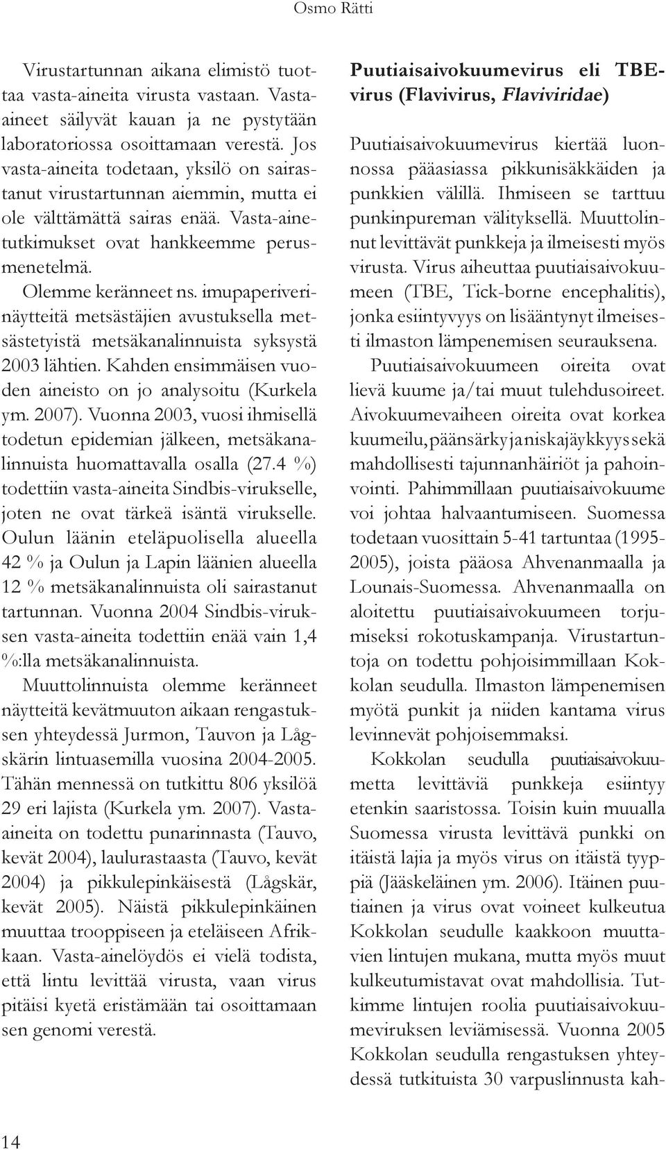 imupaperiverinäytteitä metsästäjien avustuksella metsästetyistä metsäkanalinnuista syksystä 2003 lähtien. Kahden ensimmäisen vuoden aineisto on jo analysoitu (Kurkela ym. 2007).