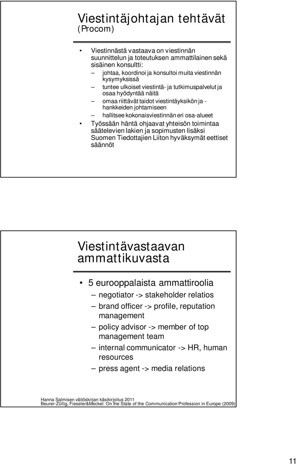ohjaavat yhteisön toimintaa säätelevien lakien ja sopimusten lisäksi Suomen Tiedottajien Liiton hyväksymät eettiset säännöt Viestintävastaavan ammattikuvasta 5 eurooppalaista ammattiroolia negotiator