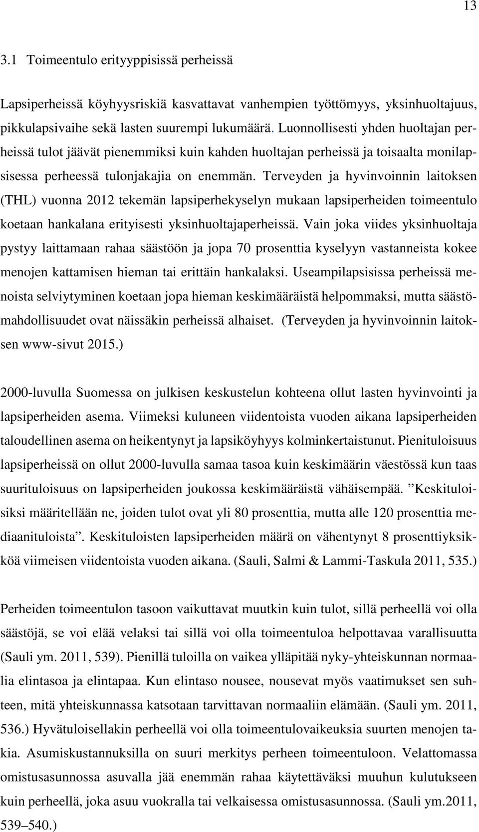 Terveyden ja hyvinvoinnin laitoksen (THL) vuonna 2012 tekemän lapsiperhekyselyn mukaan lapsiperheiden toimeentulo koetaan hankalana erityisesti yksinhuoltajaperheissä.