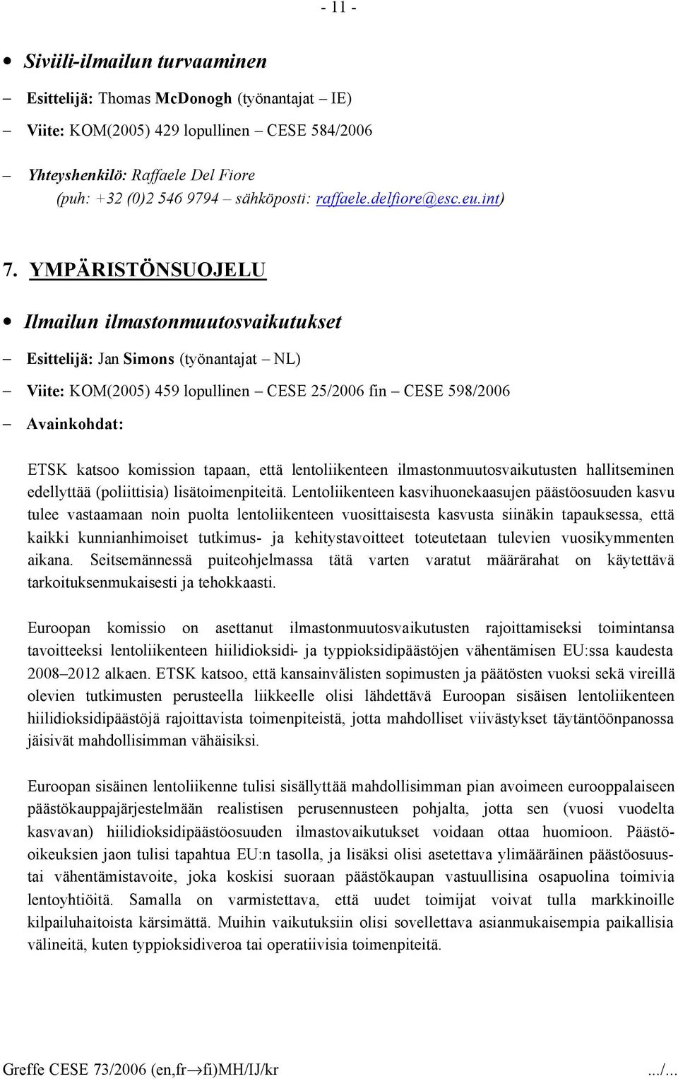 YMPÄRISTÖNSUOJELU Ilmailun ilmastonmuutosvaikutukset Esittelijä: Jan Simons (työnantajat NL) Viite: KOM(2005) 459 lopullinen CESE 25/2006 fin CESE 598/2006 Avainkohdat: ETSK katsoo komission tapaan,