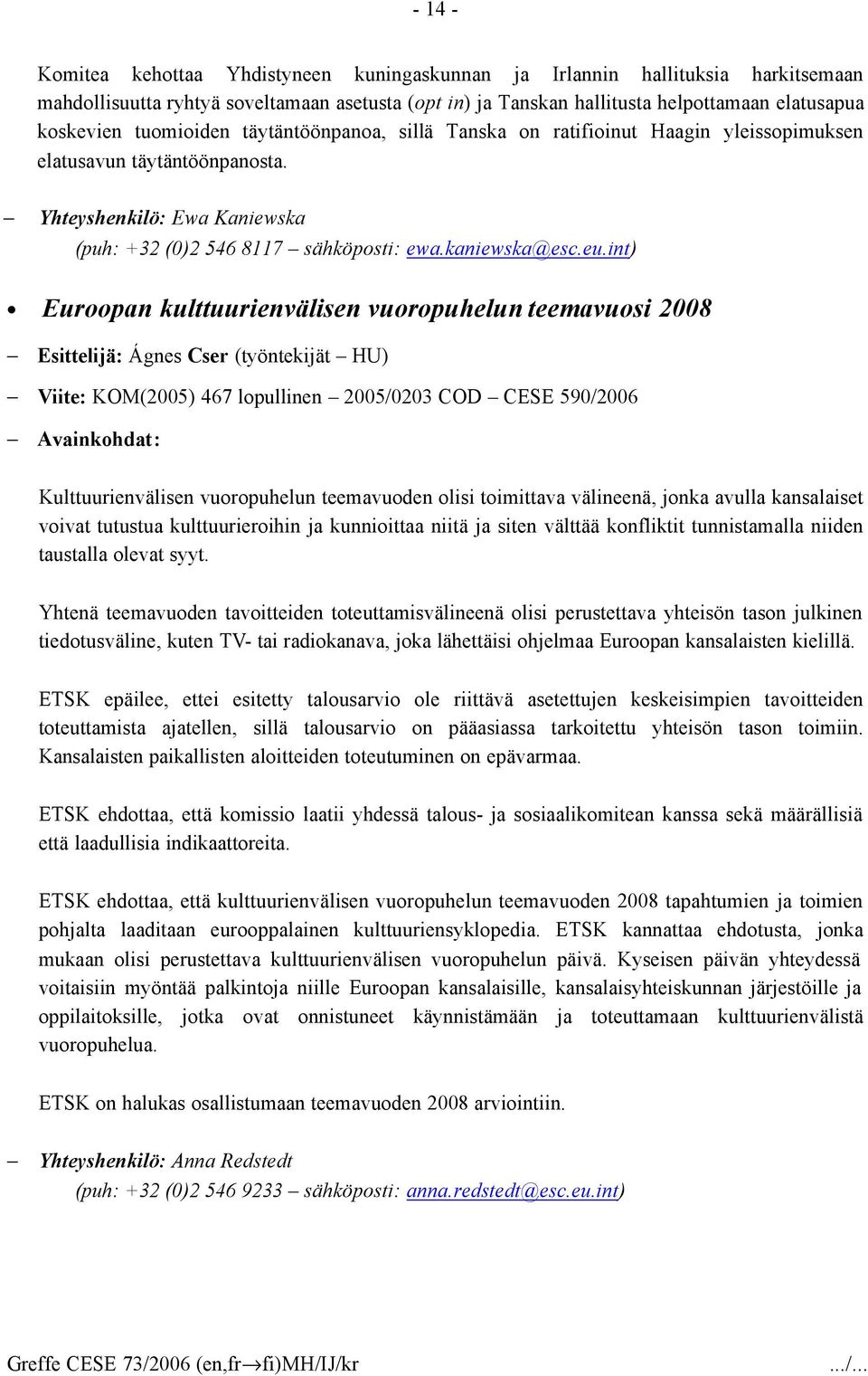 int) Euroopan kulttuurienvälisen vuoropuhelun teemavuosi 2008 Esittelijä: Ágnes Cser (työntekijät HU) Viite: KOM(2005) 467 lopullinen 2005/0203 COD CESE 590/2006 Avainkohdat: Kulttuurienvälisen