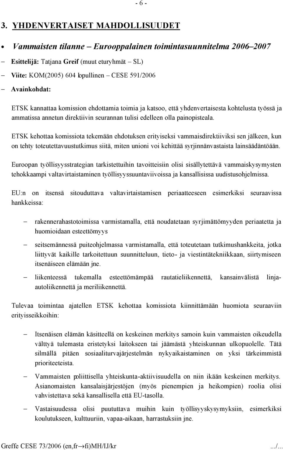 ETSK kannattaa komission ehdottamia toimia ja katsoo, että yhdenvertaisesta kohtelusta työssä ja ammatissa annetun direktiivin seurannan tulisi edelleen olla painopisteala.