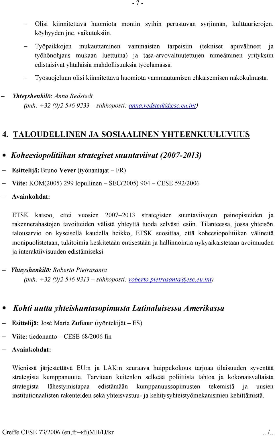 työelämässä. Työsuojeluun olisi kiinnitettävä huomiota vammautumisen ehkäisemisen näkökulmasta. Yhteyshenkilö: Anna Redstedt (puh: +32 (0)2 546 9233 sähköposti: anna.redstedt@esc.eu.int) 4.