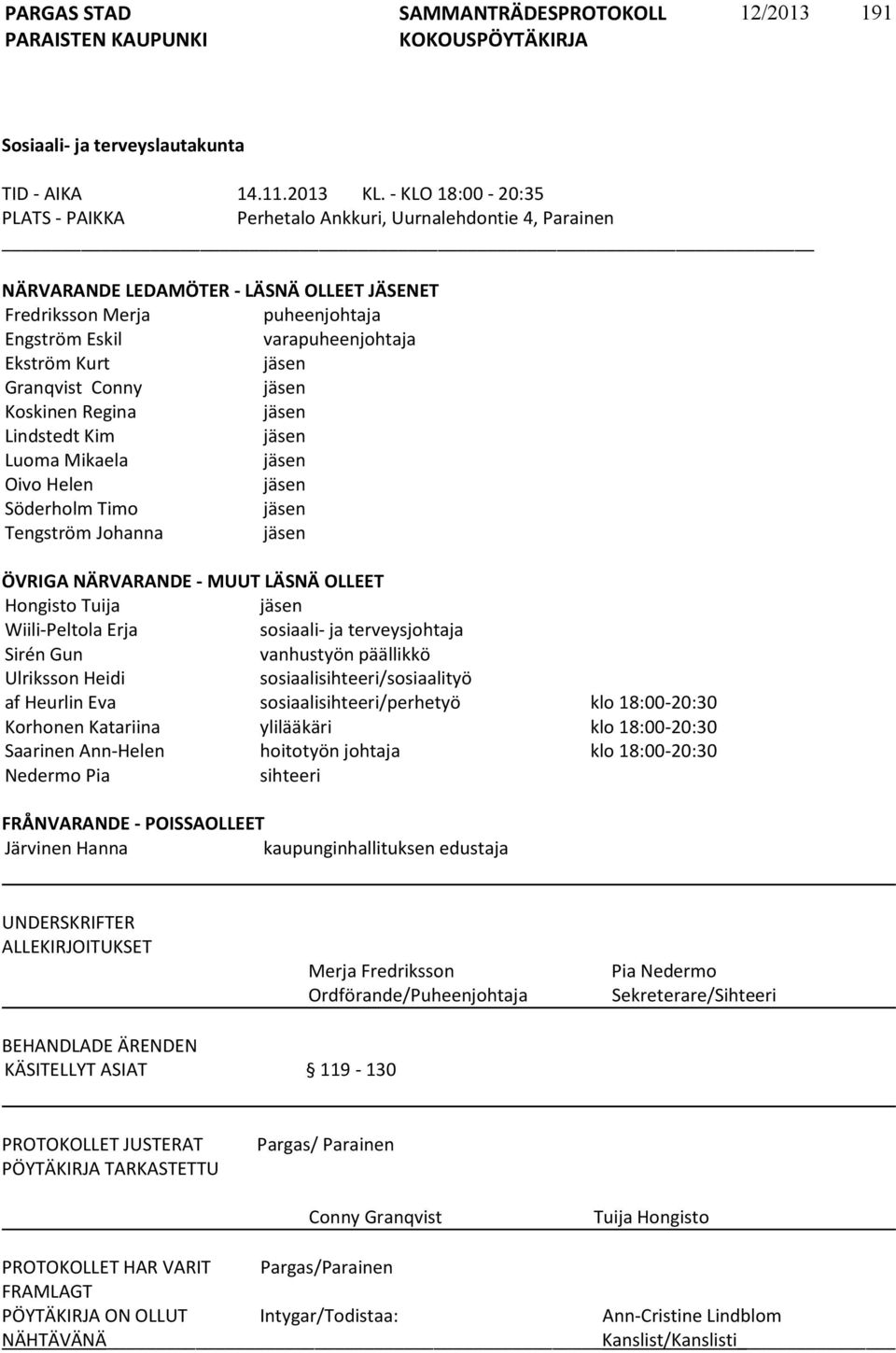 Kurt jäsen Granqvist Conny jäsen Koskinen Regina jäsen Lindstedt Kim jäsen Luoma Mikaela jäsen Oivo Helen jäsen Söderholm Timo jäsen Tengström Johanna jäsen ÖVRIGA NÄRVARANDE - MUUT LÄSNÄ OLLEET