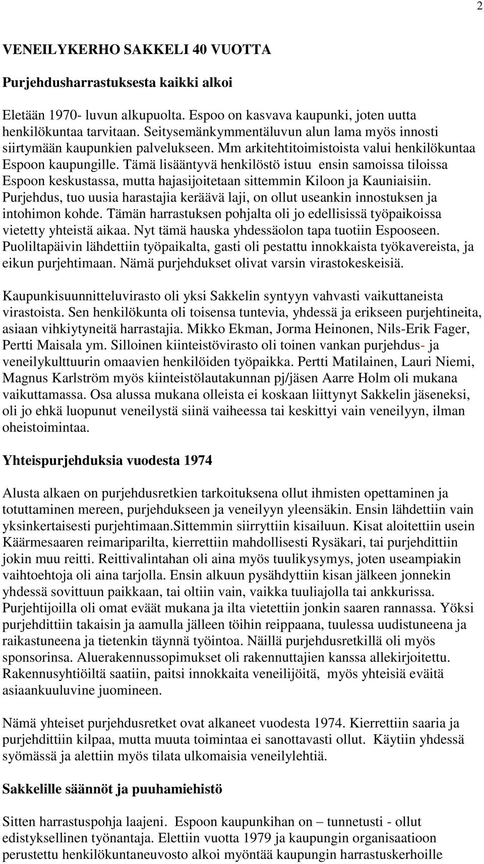 Tämä lisääntyvä henkilöstö istuu ensin samoissa tiloissa Espoon keskustassa, mutta hajasijoitetaan sittemmin Kiloon ja Kauniaisiin.