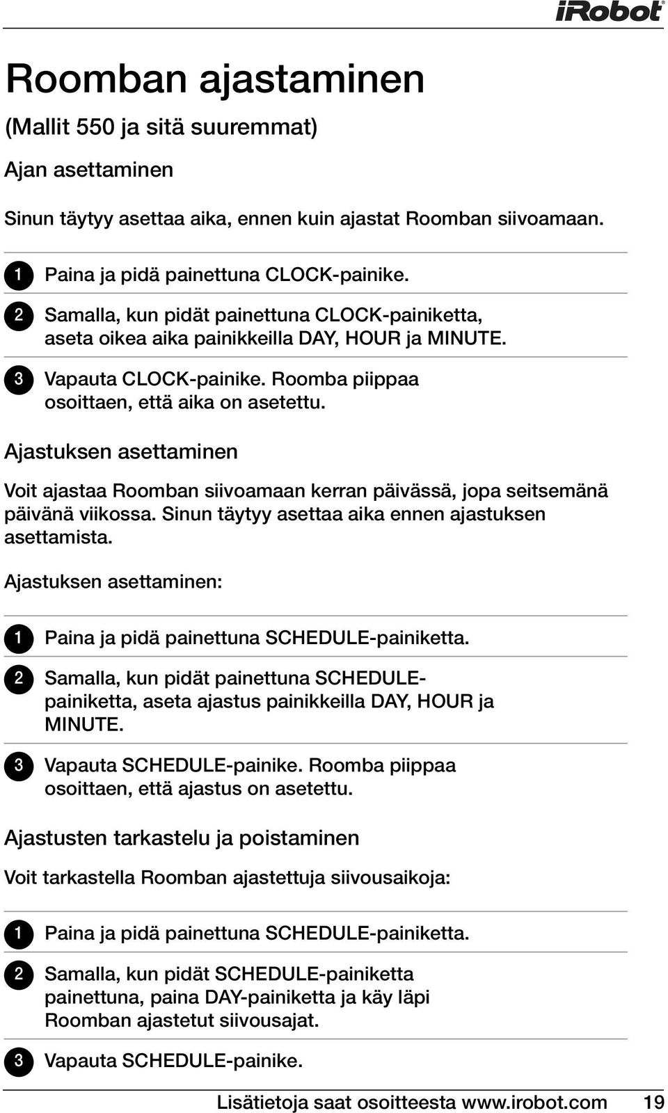 Ajastuksen asettaminen Voit ajastaa Roomban siivoamaan kerran päivässä, jopa seitsemänä päivänä viikossa. Sinun täytyy asettaa aika ennen ajastuksen asettamista.