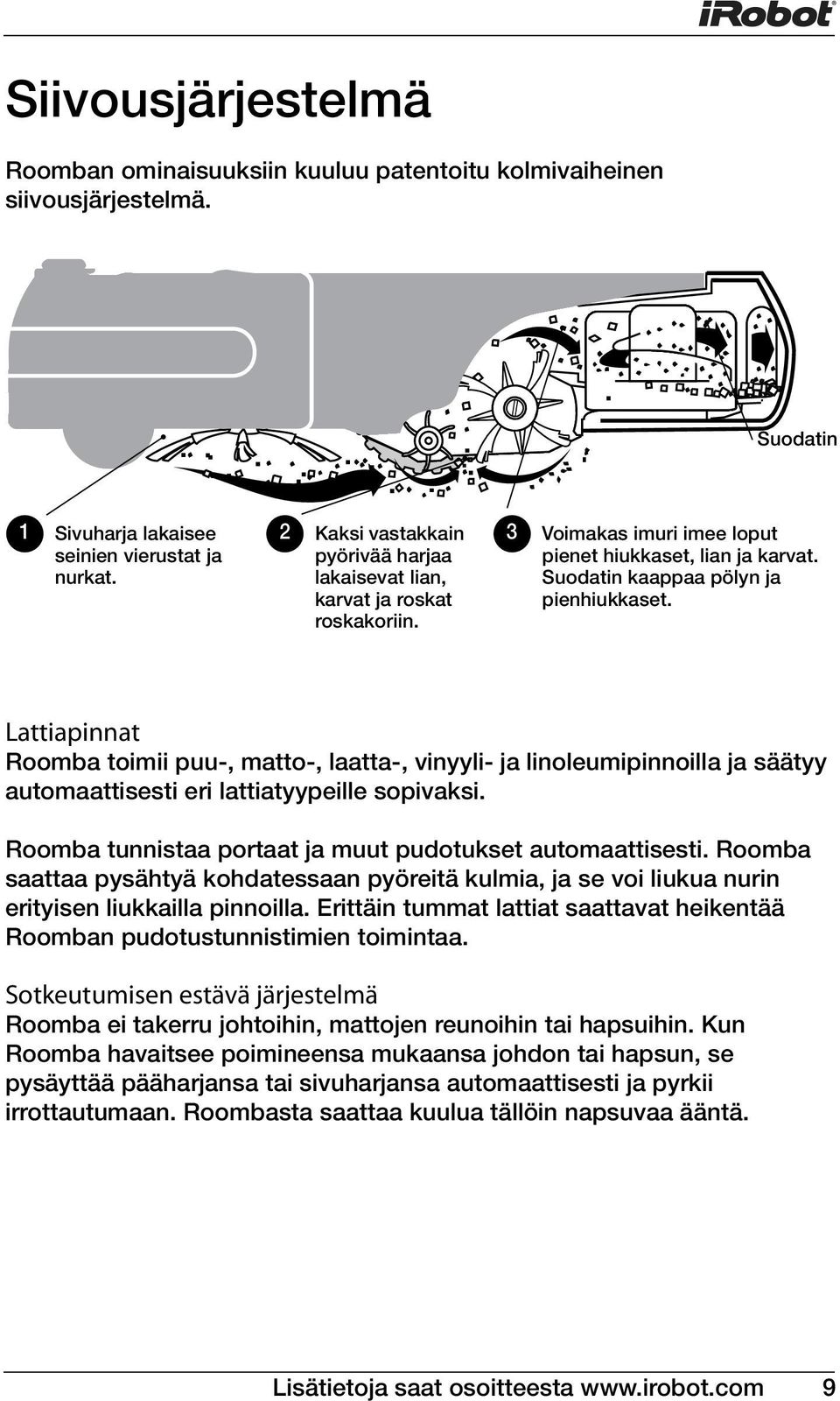 Lattiapinnat Roomba toimii puu-, matto-, laatta-, vinyyli- ja linoleumipinnoilla ja säätyy automaattisesti eri lattiatyypeille sopivaksi. Roomba tunnistaa portaat ja muut pudotukset automaattisesti.