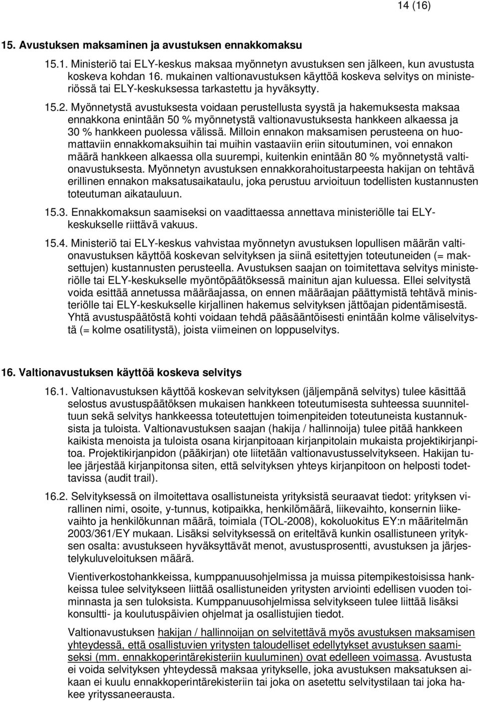 Myönnetystä avustuksesta voidaan perustellusta syystä ja hakemuksesta maksaa ennakkona enintään 50 % myönnetystä valtionavustuksesta hankkeen alkaessa ja 30 % hankkeen puolessa välissä.