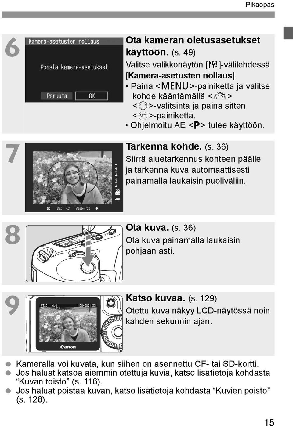 36) Siirrä aluetarkennus kohteen päälle ja tarkenna kuva automaattisesti painamalla laukaisin puoliväliin. Ota kuva. (s. 36) Ota kuva painamalla laukaisin pohjaan asti. Katso kuvaa. (s. 129) Otettu kuva näkyy LCD-näytössä noin kahden sekunnin ajan.