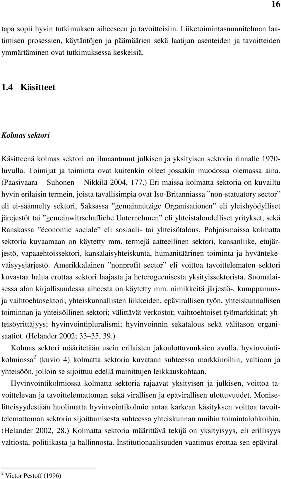 4 Käsitteet Kolmas sektori Käsitteenä kolmas sektori on ilmaantunut julkisen ja yksityisen sektorin rinnalle 1970- luvulla. Toimijat ja toiminta ovat kuitenkin olleet jossakin muodossa olemassa aina.