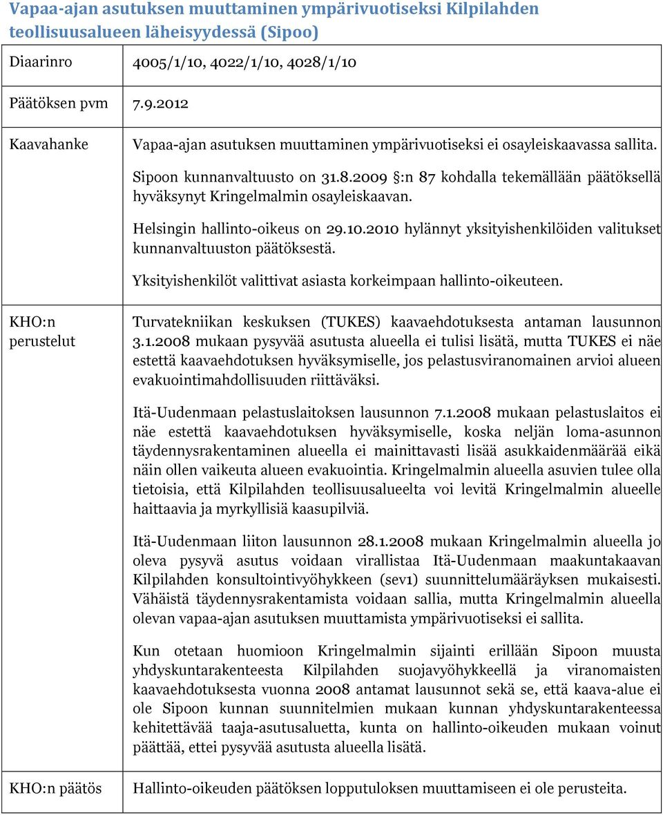 2009 :n 87 kohdalla tekemällään päätöksellä hyväksynyt Kringelmalmin osayleiskaavan. Helsingin hallinto-oikeus on 29.10.2010 hylännyt yksityishenkilöiden valitukset kunnanvaltuuston päätöksestä.