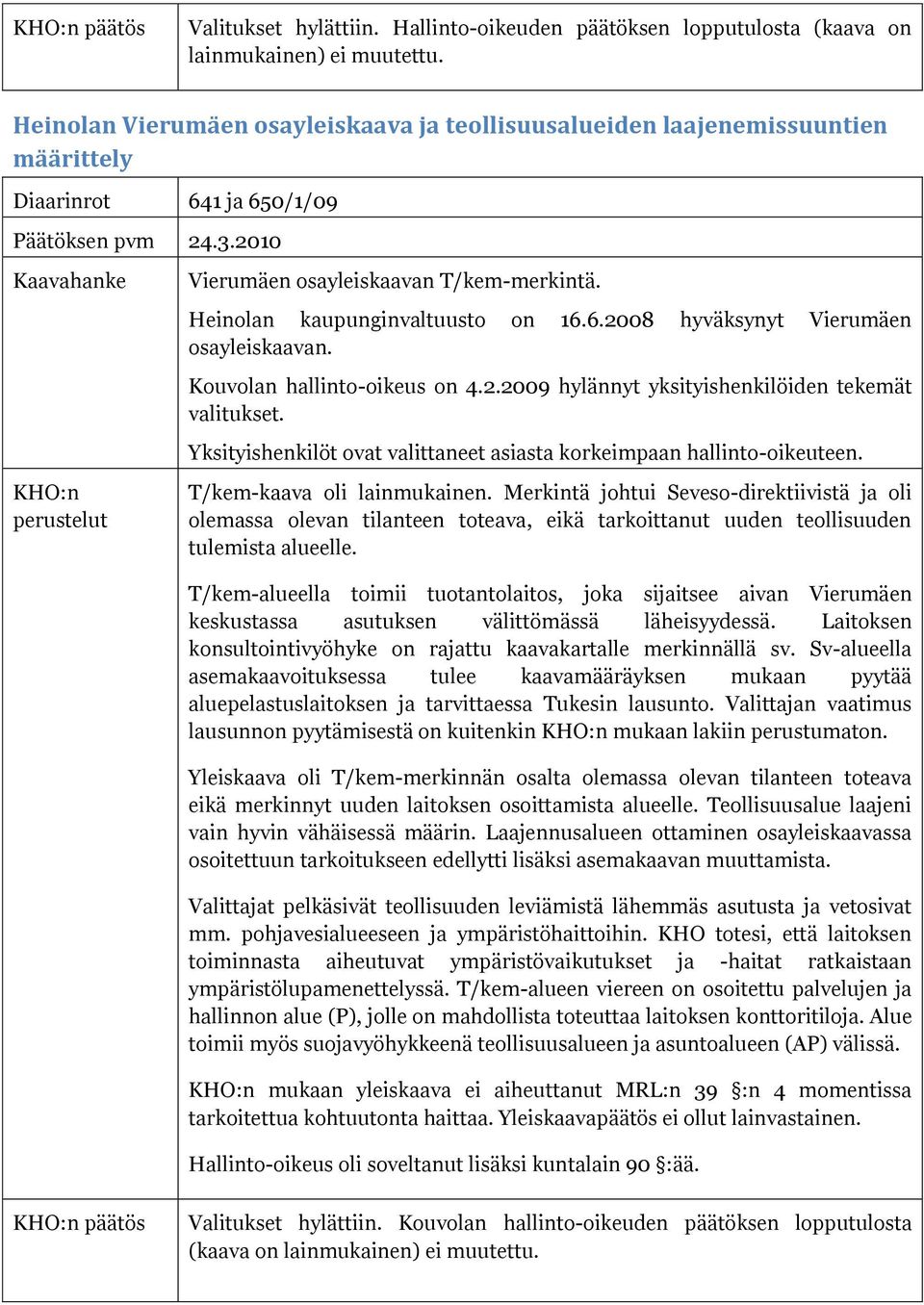 Heinolan kaupunginvaltuusto on 16.6.2008 hyväksynyt Vierumäen osayleiskaavan. Kouvolan hallinto-oikeus on 4.2.2009 hylännyt yksityishenkilöiden tekemät valitukset.