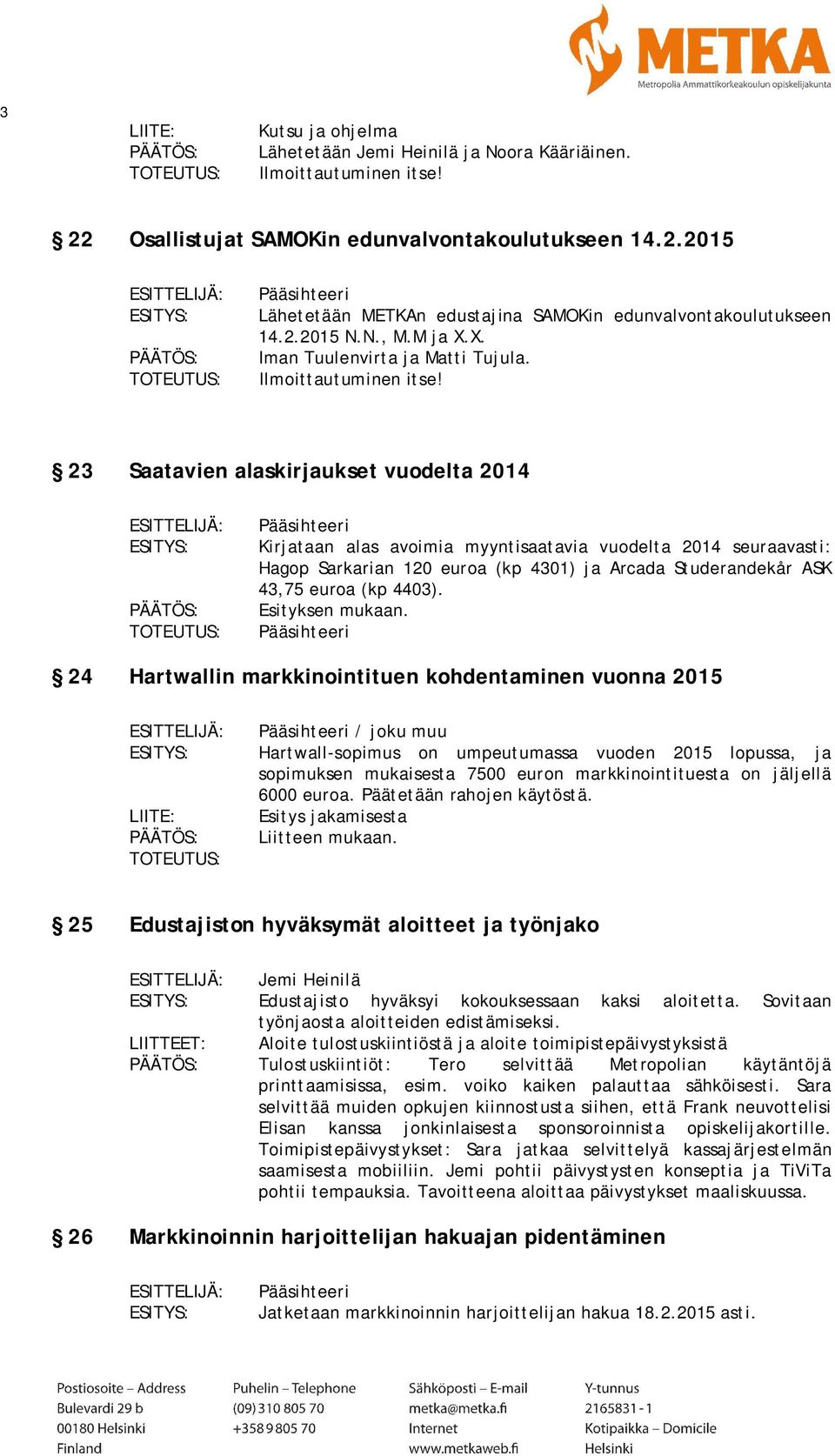 23 Saatavien alaskirjaukset vuodelta 2014 Kirjataan alas avoimia myyntisaatavia vuodelta 2014 seuraavasti: Hagop Sarkarian 120 euroa (kp 4301) ja Arcada Studerandekår ASK 43,75 euroa (kp 4403).