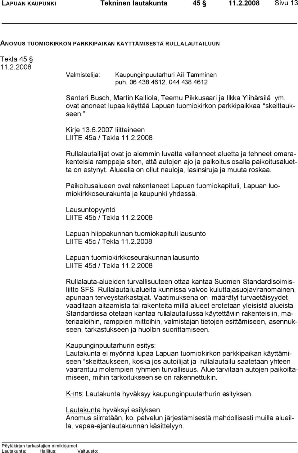 2.2008 Rullalautailijat ovat jo aiemmin luvatta vallanneet aluetta ja tehneet omarakenteisia ramppeja siten, että autojen ajo ja paikoitus osalla paikoitusaluetta on estynyt.