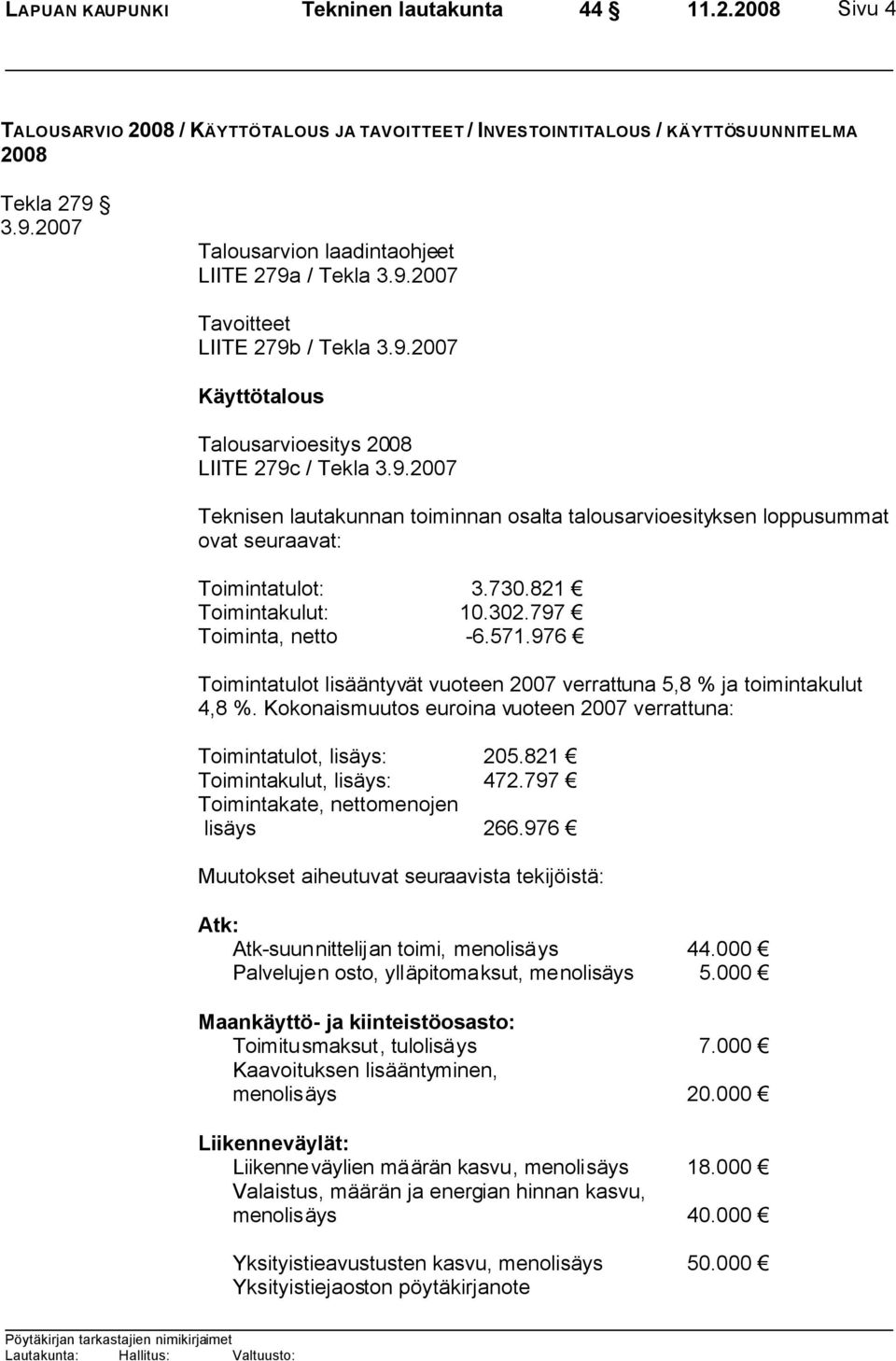 730.821 Toimintakulut: 10.302.797 Toiminta, netto -6.571.976 Toimintatulot lisääntyvät vuoteen 2007 verrattuna 5,8 % ja toimintakulut 4,8 %.