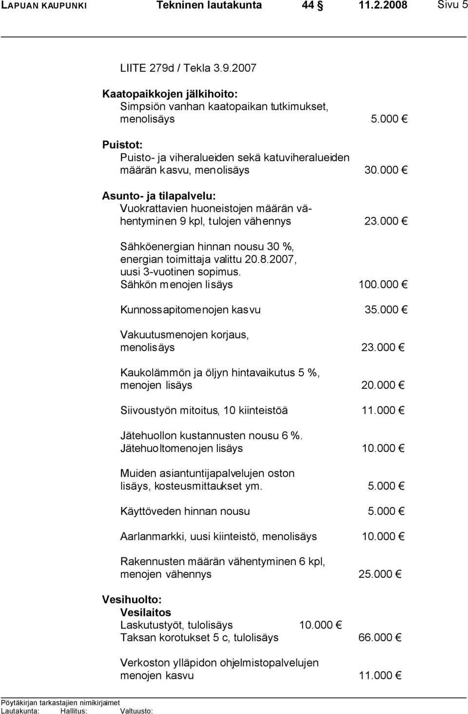 000 Sähköenergian hinnan nousu 30 %, energian toimittaja valittu 20.8.2007, uusi 3-vuotinen sopimus. Sähkön menojen lisäys 100.000 Kunnossapitomenojen kasvu 35.