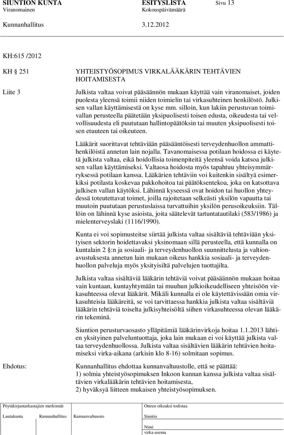 silloin, kun lakiin perustuvan toimivallan perusteella päätetään yksipuolisesti toisen edusta, oikeudesta tai velvollisuudesta eli puututaan hallintopäätöksin tai muuten yksipuolisesti toisen