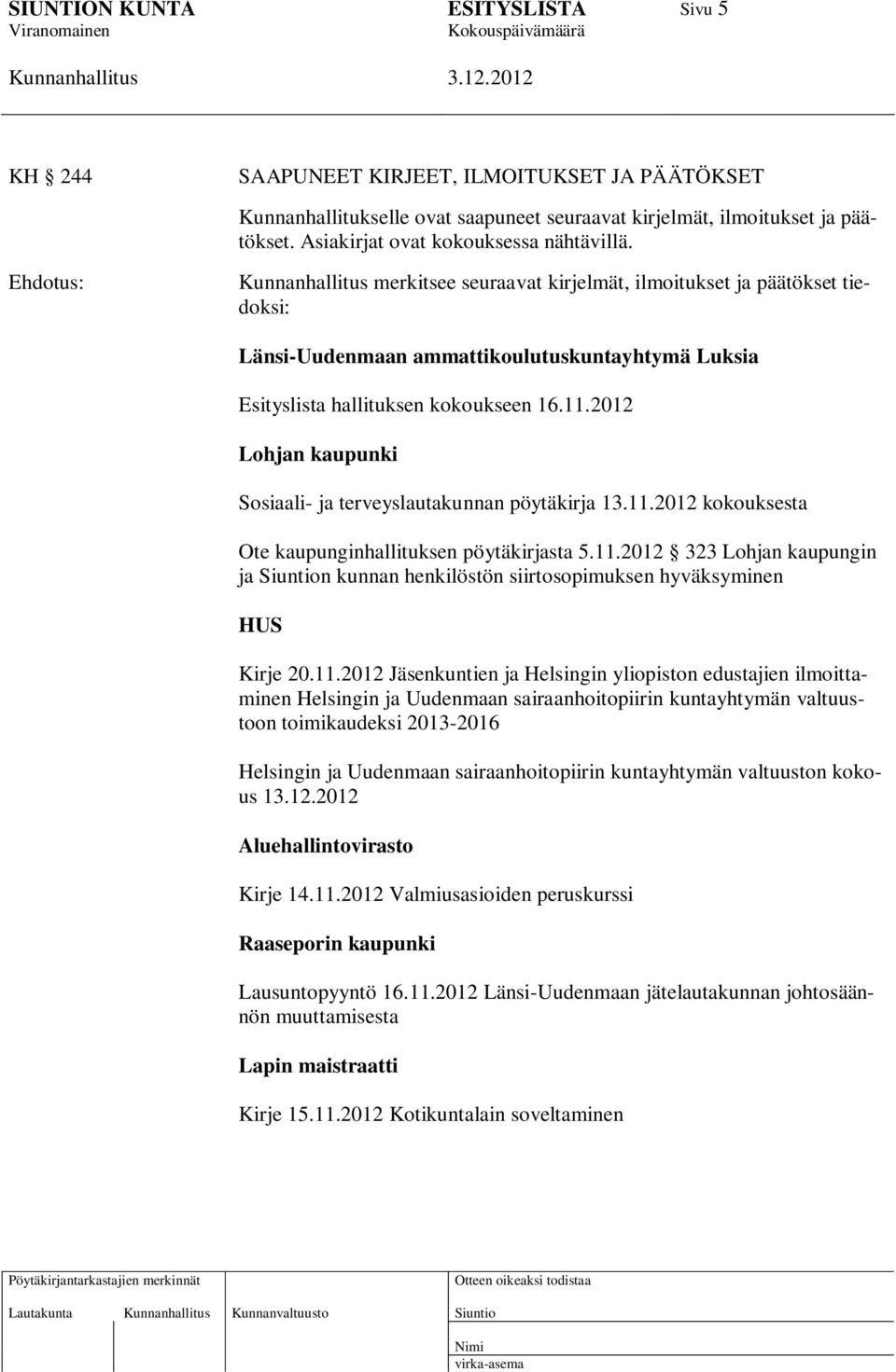 2012 Lohjan kaupunki Sosiaali- ja terveyslautakunnan pöytäkirja 13.11.2012 kokouksesta Ote kaupunginhallituksen pöytäkirjasta 5.11.2012 323 Lohjan kaupungin ja n kunnan henkilöstön siirtosopimuksen hyväksyminen HUS Kirje 20.