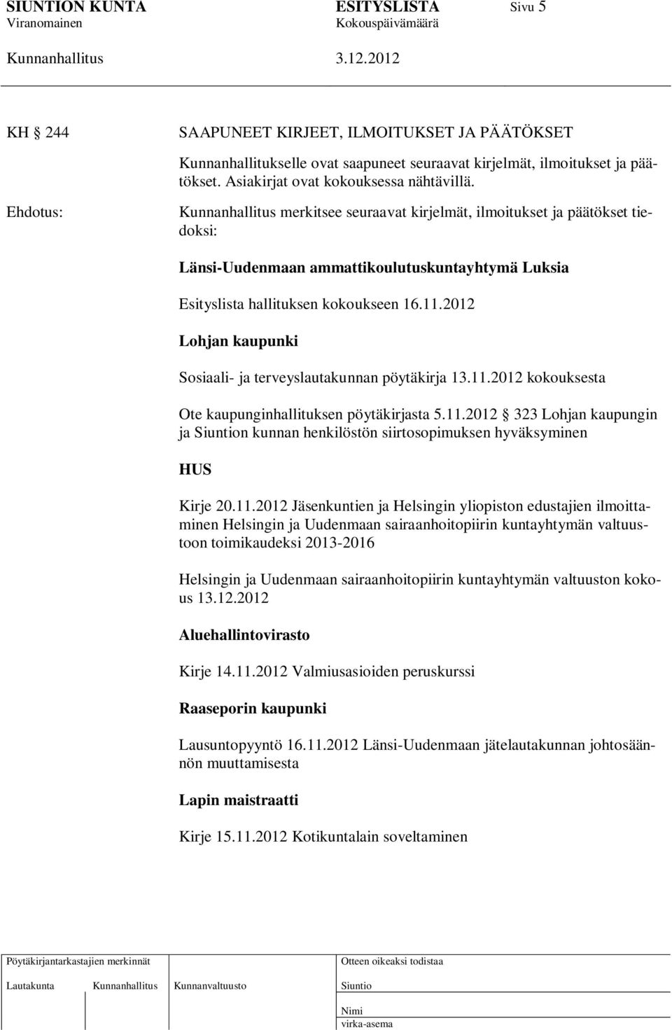 2012 Lohjan kaupunki Sosiaali- ja terveyslautakunnan pöytäkirja 13.11.2012 kokouksesta Ote kaupunginhallituksen pöytäkirjasta 5.11.2012 323 Lohjan kaupungin ja n kunnan henkilöstön siirtosopimuksen hyväksyminen HUS Kirje 20.