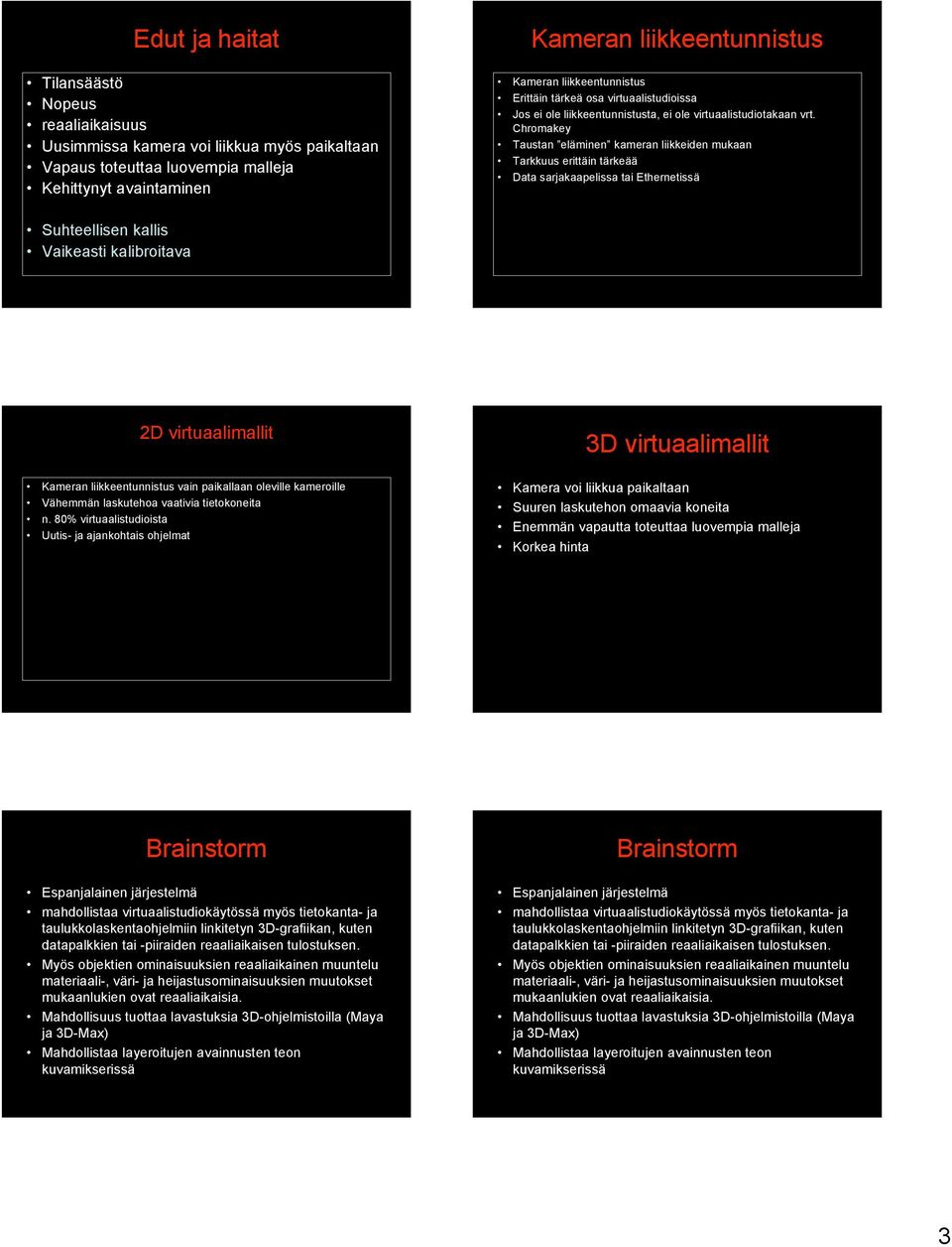 Chromakey Taustan eläminen kameran liikkeiden mukaan Tarkkuus erittäin tärkeää Data sarjakaapelissa tai Ethernetissä Suhteellisen kallis Vaikeasti kalibroitava 2D virtuaalimallit 3D virtuaalimallit