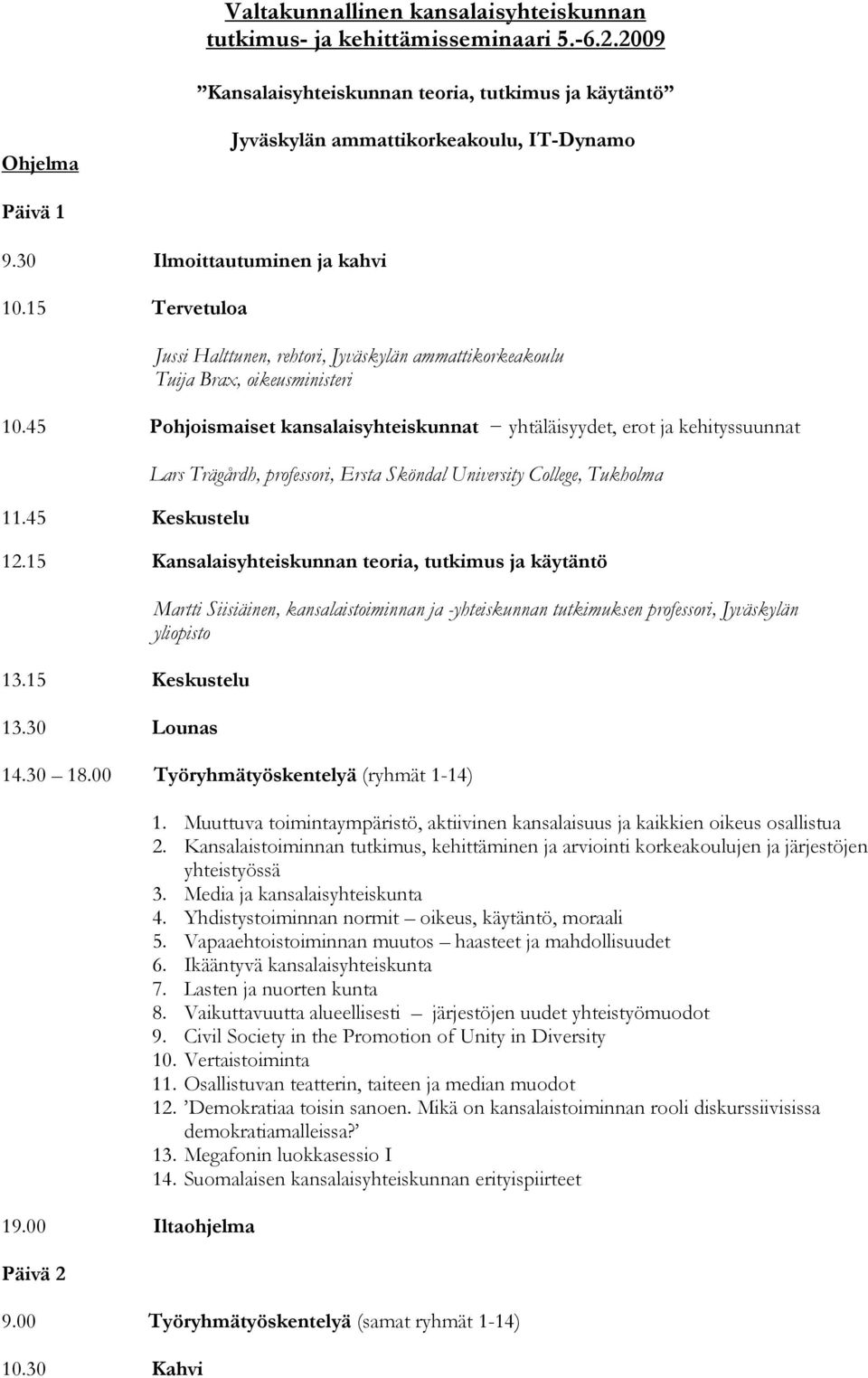 45 Pohjoismaiset kansalaisyhteiskunnat yhtäläisyydet, erot ja kehityssuunnat 11.45 Keskustelu Lars Trägårdh, professori, Ersta Sköndal University College, Tukholma 12.