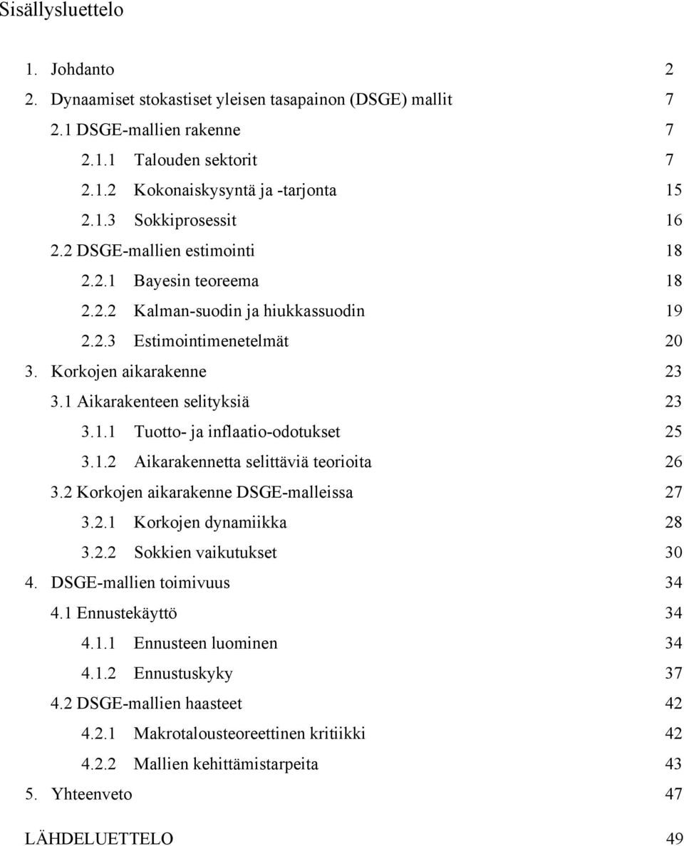 1.2 Aikarakennetta selittäviä teorioita 26 3.2 Korkojen aikarakenne DSGE-malleissa 27 3.2.1 Korkojen dynamiikka 28 3.2.2 Sokkien vaikutukset 30 4. DSGE-mallien toimivuus 34 4.1 Ennustekäyttö 34 4.1.1 Ennusteen luominen 34 4.