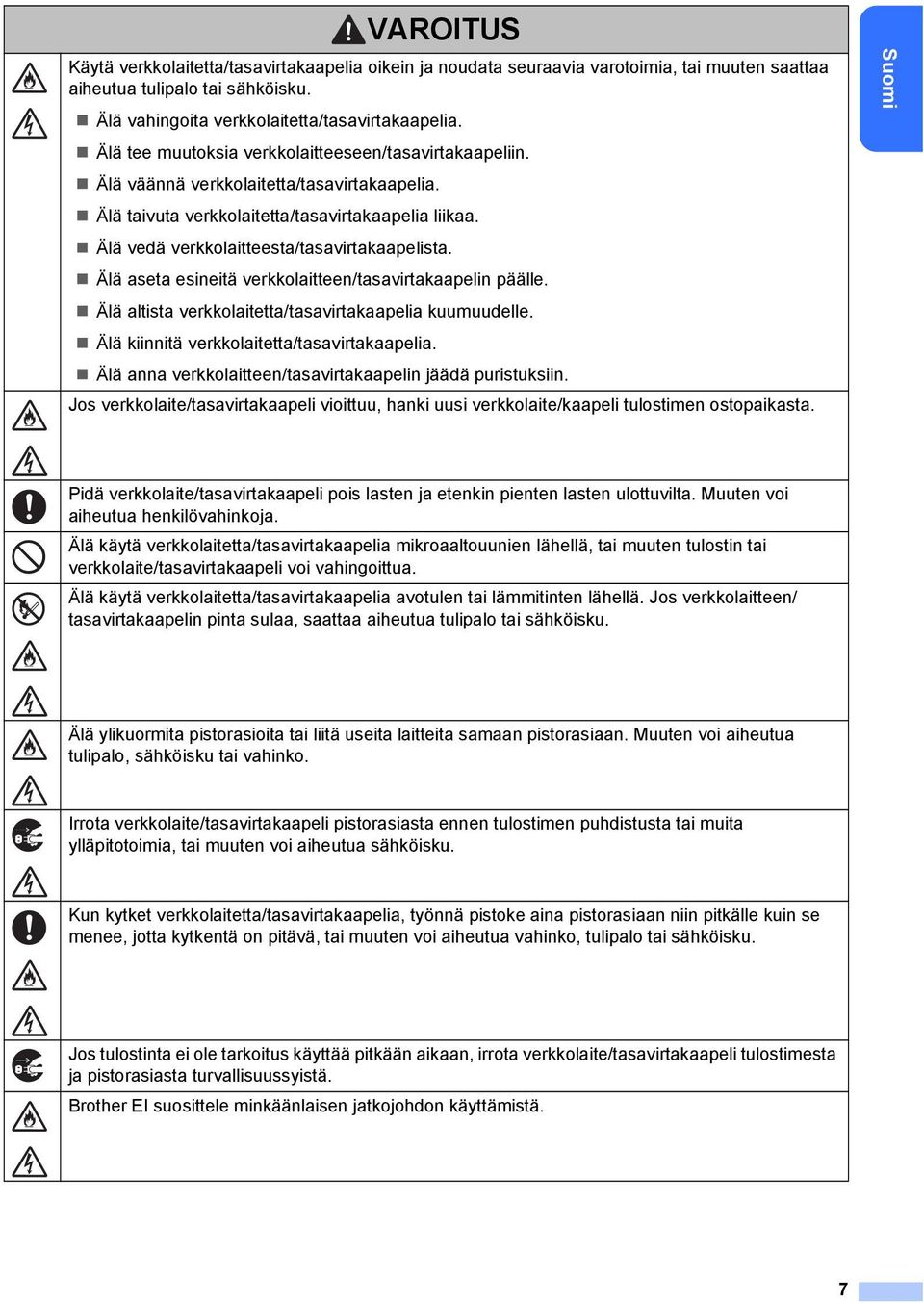 Älä aseta esineitä verkkolaitteen/tasavirtakaapelin päälle. Älä altista verkkolaitetta/tasavirtakaapelia kuumuudelle. Älä kiinnitä verkkolaitetta/tasavirtakaapelia.