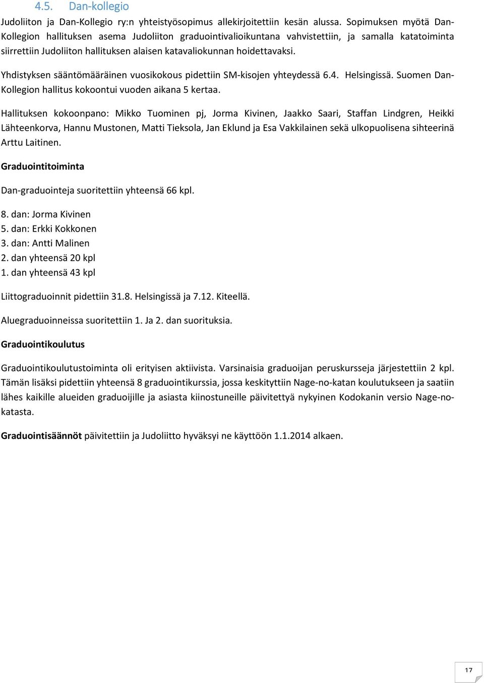 Yhdistyksen sääntömääräinen vuosikokous pidettiin SM-kisojen yhteydessä 6.4. Helsingissä. Suomen Dan- Kollegion hallitus kokoontui vuoden aikana 5 kertaa.