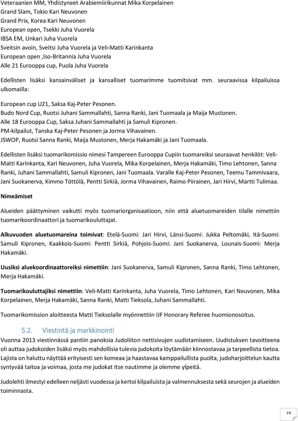 tuomitsivat mm. seuraavissa kilpailuissa ulkomailla: European cup U21, Saksa Kaj-Peter Pesonen. Budo Nord Cup, Ruotsi Juhani Sammallahti, Sanna Ranki, Jani Tuomaala ja Maija Mustonen.