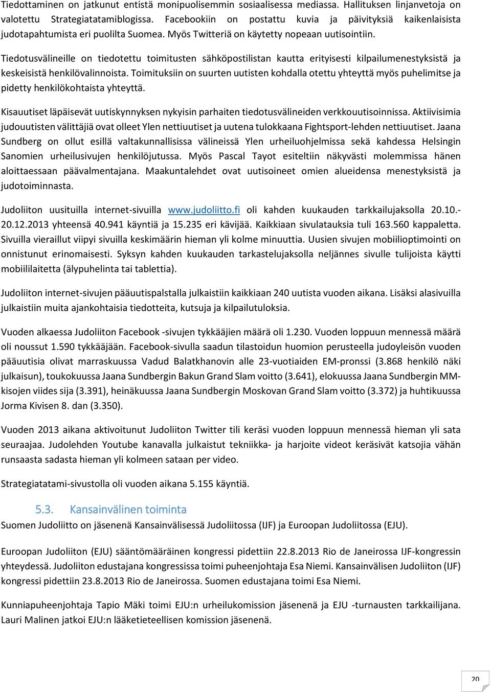 Tiedotusvälineille on tiedotettu toimitusten sähköpostilistan kautta erityisesti kilpailumenestyksistä ja keskeisistä henkilövalinnoista.