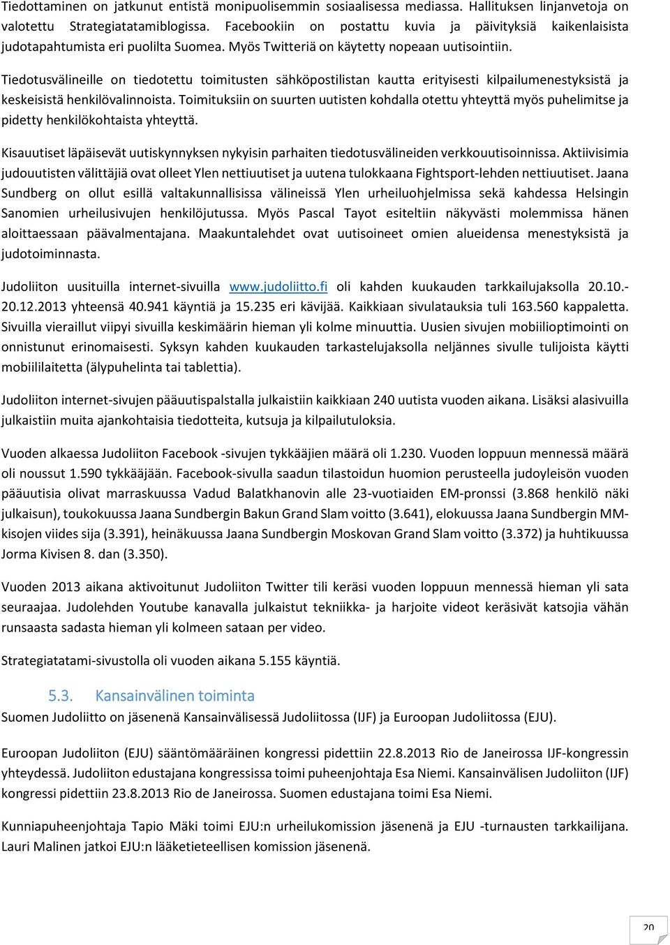 Tiedotusvälineille on tiedotettu toimitusten sähköpostilistan kautta erityisesti kilpailumenestyksistä ja keskeisistä henkilövalinnoista.