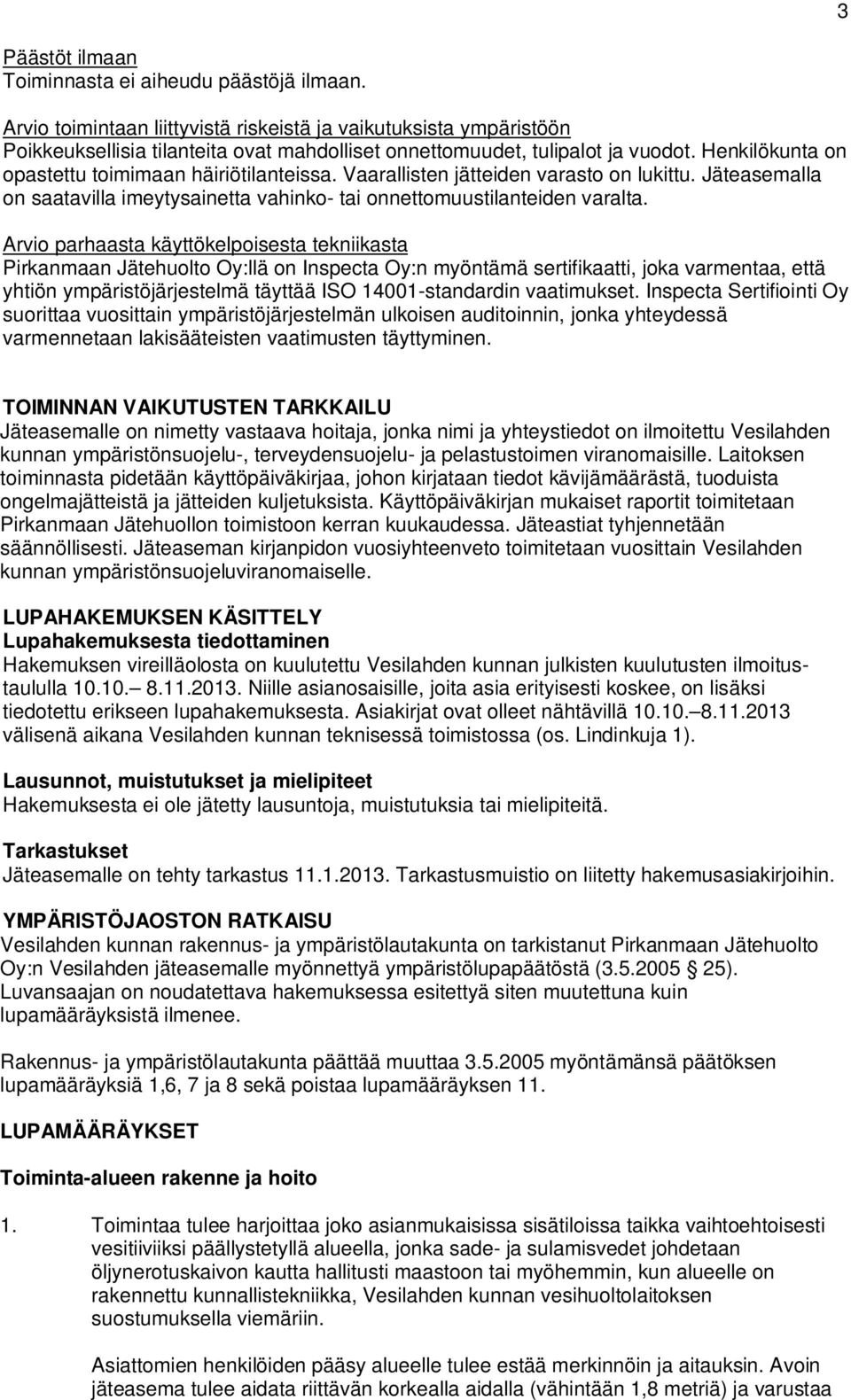 Henkilökunta on opastettu toimimaan häiriötilanteissa. Vaarallisten jätteiden varasto on lukittu. Jäteasemalla on saatavilla imeytysainetta vahinko- tai onnettomuustilanteiden varalta.