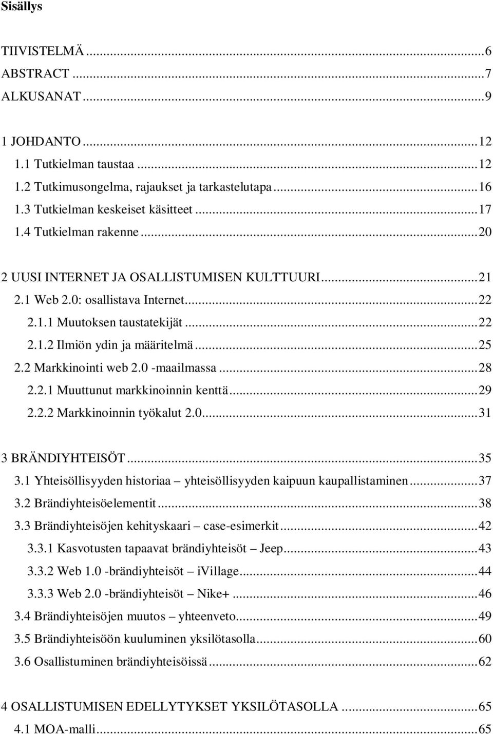 2 Markkinointi web 2.0 -maailmassa... 28 2.2.1 Muuttunut markkinoinnin kenttä... 29 2.2.2 Markkinoinnin työkalut 2.0... 31 3 BRÄNDIYHTEISÖT... 35 3.