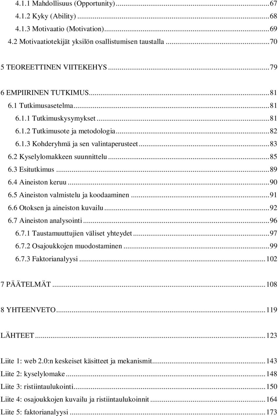 2 Kyselylomakkeen suunnittelu... 85 6.3 Esitutkimus... 89 6.4 Aineiston keruu... 90 6.5 Aineiston valmistelu ja koodaaminen... 91 6.6 Otoksen ja aineiston kuvailu... 92 6.7 Aineiston analysointi.