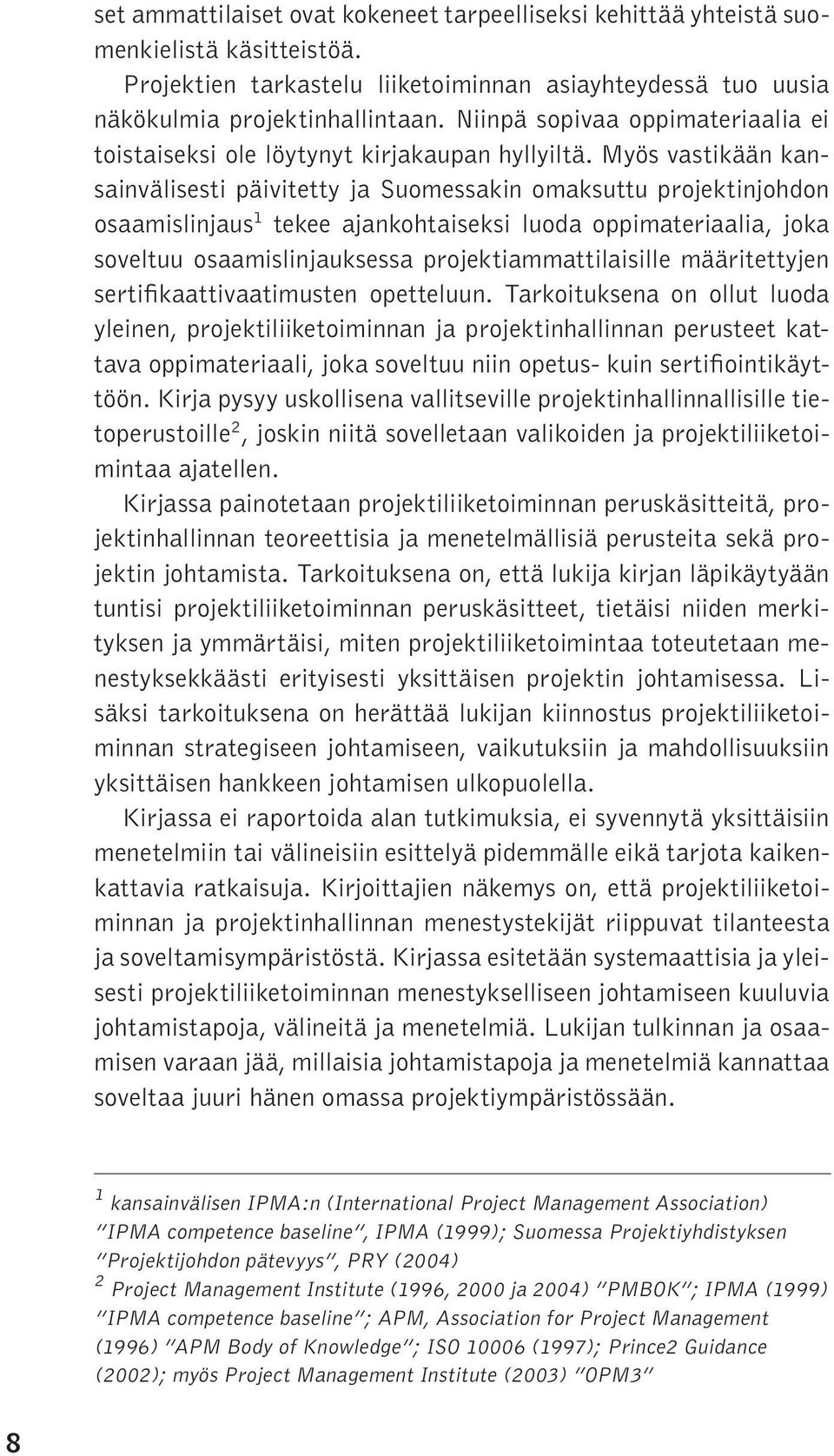 Myös vastikään kansainvälisesti päivitetty ja Suomessakin omaksuttu projektinjohdon osaamislinjaus 1 tekee ajankohtaiseksi luoda oppimateriaalia, joka soveltuu osaamislinjauksessa