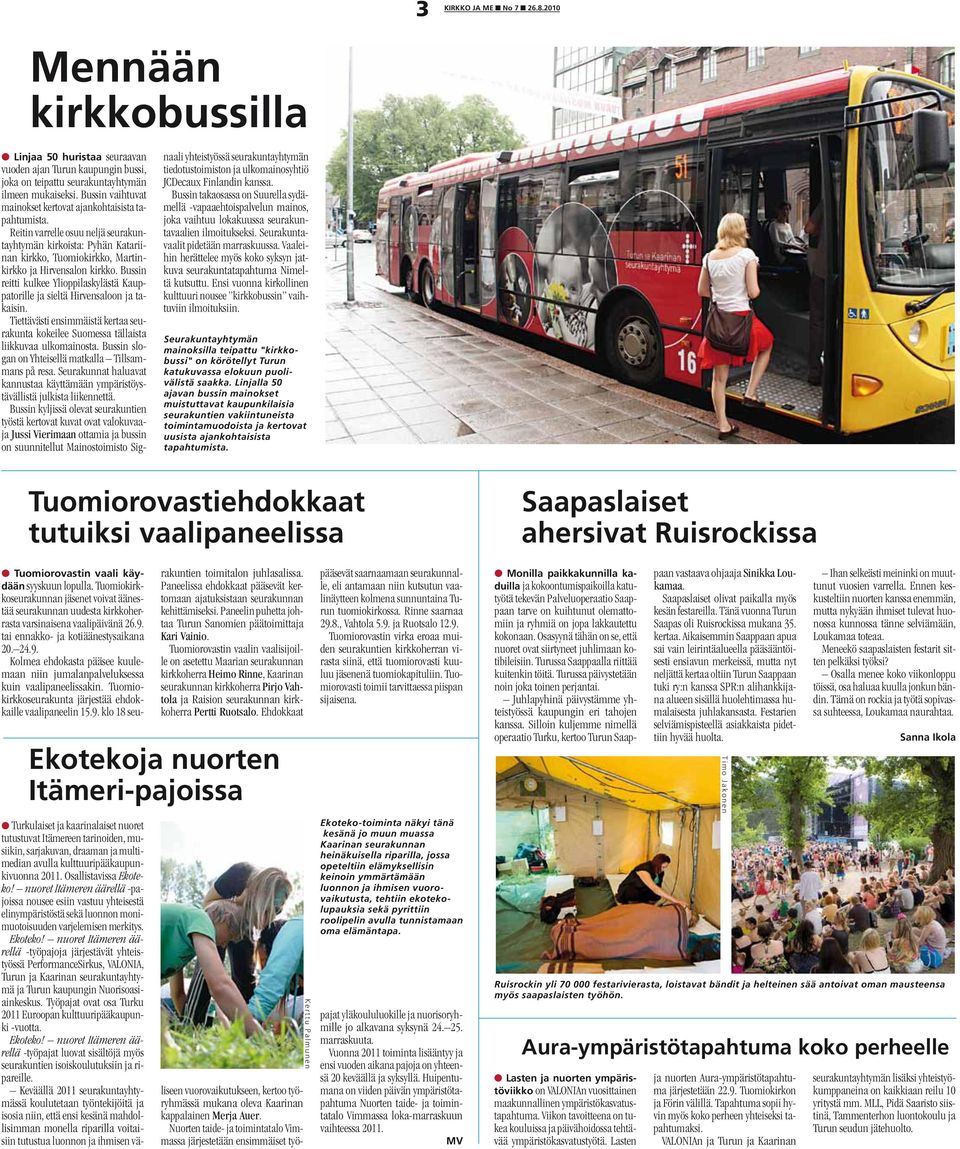 Bussin reitti kulkee Ylioppilaskylästä Kauppatorille ja sieltä Hirvensaloon ja takaisin. Tiettävästi ensimmäistä kertaa seurakunta kokeilee Suomessa tällaista liikkuvaa ulkomainosta.