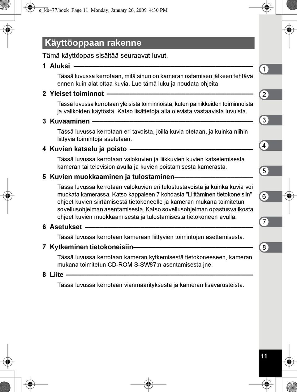 2 Yleiset toiminnot Tässä luvussa kerrotaan yleisistä toiminnoista, kuten painikkeiden toiminnoista ja valikoiden käytöstä. Katso lisätietoja alla olevista vastaavista luvuista.