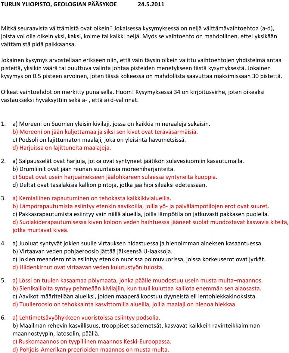 Jokainen kysymys arvostellaan erikseen niin, että vain täysin oikein valittu vaihtoehtojen yhdistelmä antaa pisteitä, yksikin väärä tai puuttuva valinta johtaa pisteiden menetykseen tästä