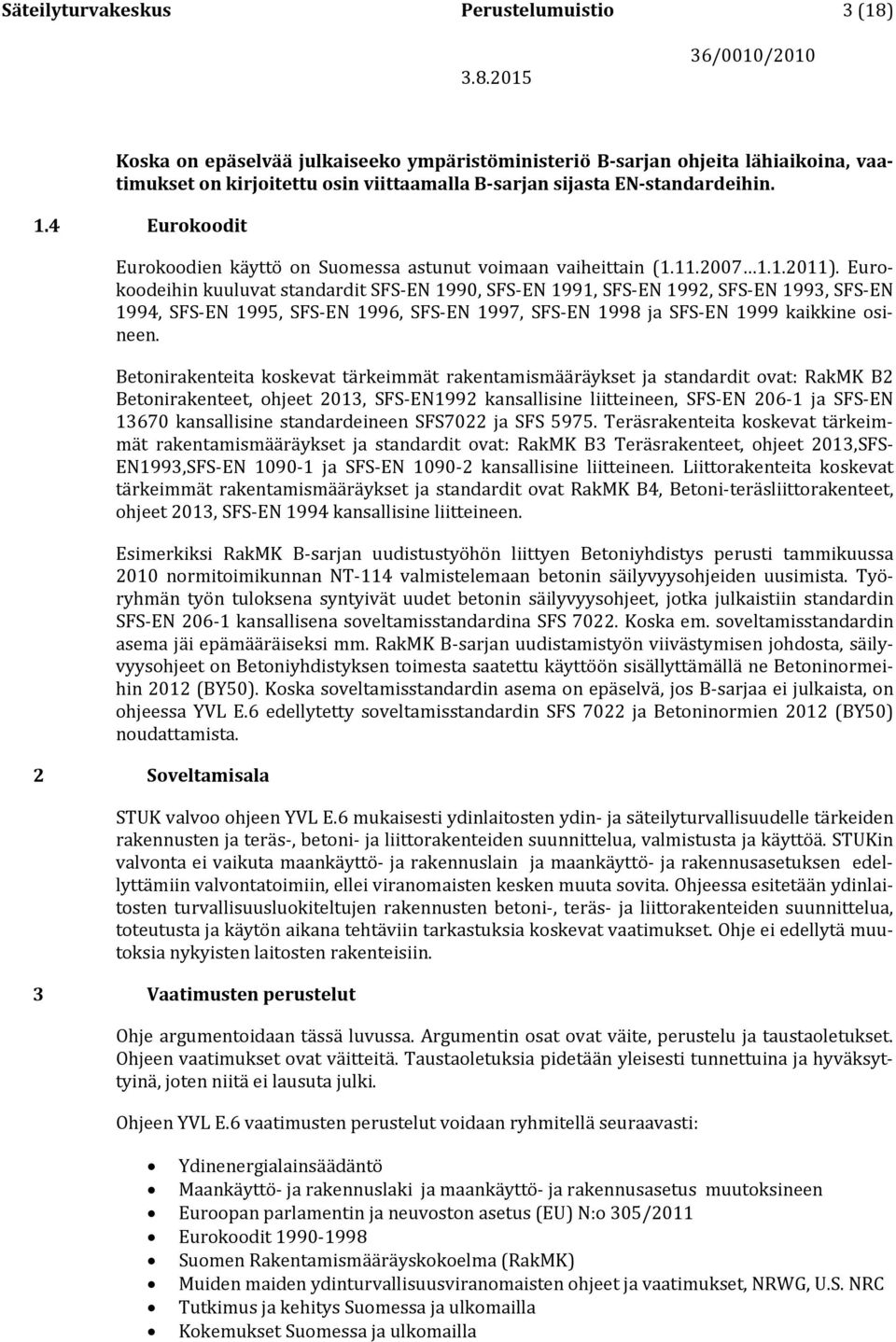 Eurokoodeihin kuuluvat standardit SFS-EN 1990, SFS-EN 1991, SFS-EN 1992, SFS-EN 1993, SFS-EN 1994, SFS-EN 1995, SFS-EN 1996, SFS-EN 1997, SFS-EN 1998 ja SFS-EN 1999 kaikkine osineen.