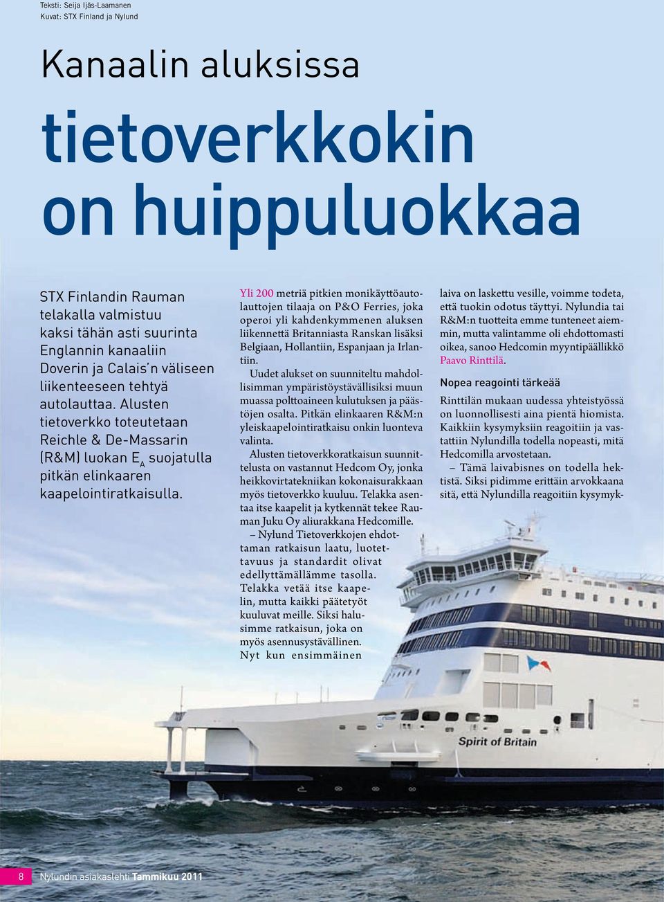 Yli 200 metriä pitkien monikäyttöautolauttojen tilaaja on P&O Ferries, joka operoi yli kahdenkymmenen aluksen liikennettä Britanniasta Ranskan lisäksi Belgiaan, Hollantiin, Espanjaan ja Irlantiin.