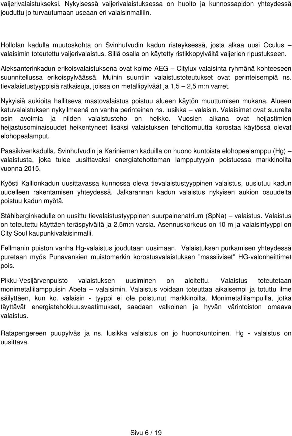 Aleksanterinkadun erikoisvalaistuksena ovat kolme AEG Citylux valaisinta ryhmänä kohteeseen suunnitellussa erikoispylväässä. Muihin suuntiin valaistustoteutukset ovat perinteisempiä ns.