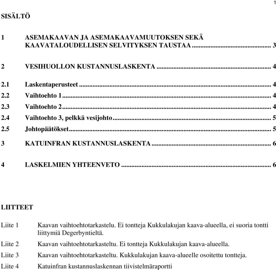 .. 6 LIITTEET Liite 1 Liite 2 Liite 3 Liite 4 Kaavan vaihtoehtotarkastelu. Ei tontteja Kukkulakujan kaava-alueella, ei suoria tontti liittymiä Degerbyntieltä.