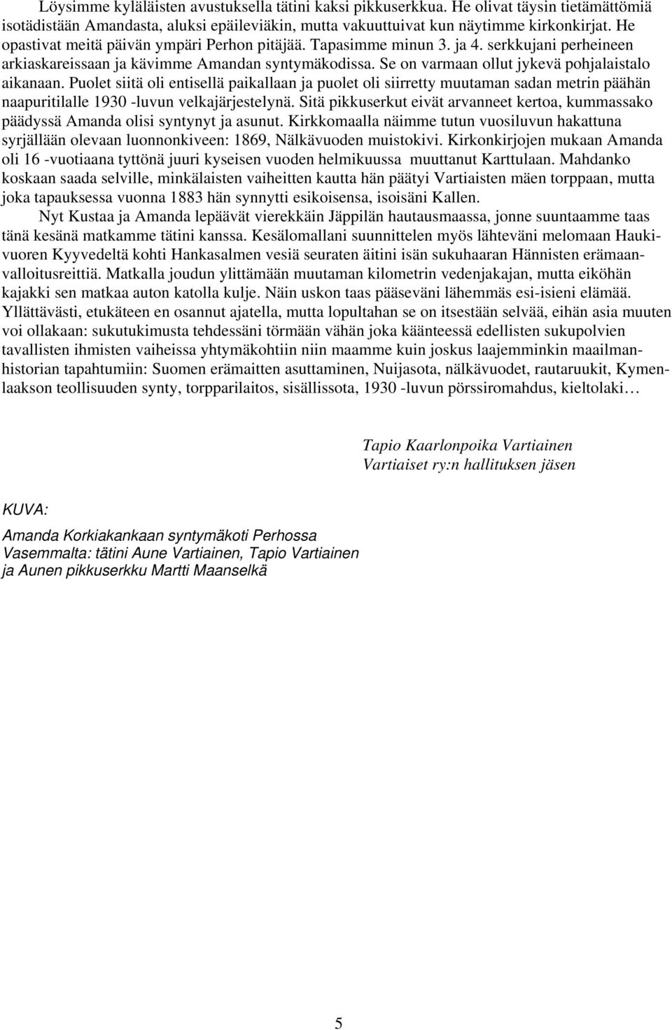 Puolet siitä oli entisellä paikallaan ja puolet oli siirretty muutaman sadan metrin päähän naapuritilalle 1930 -luvun velkajärjestelynä.