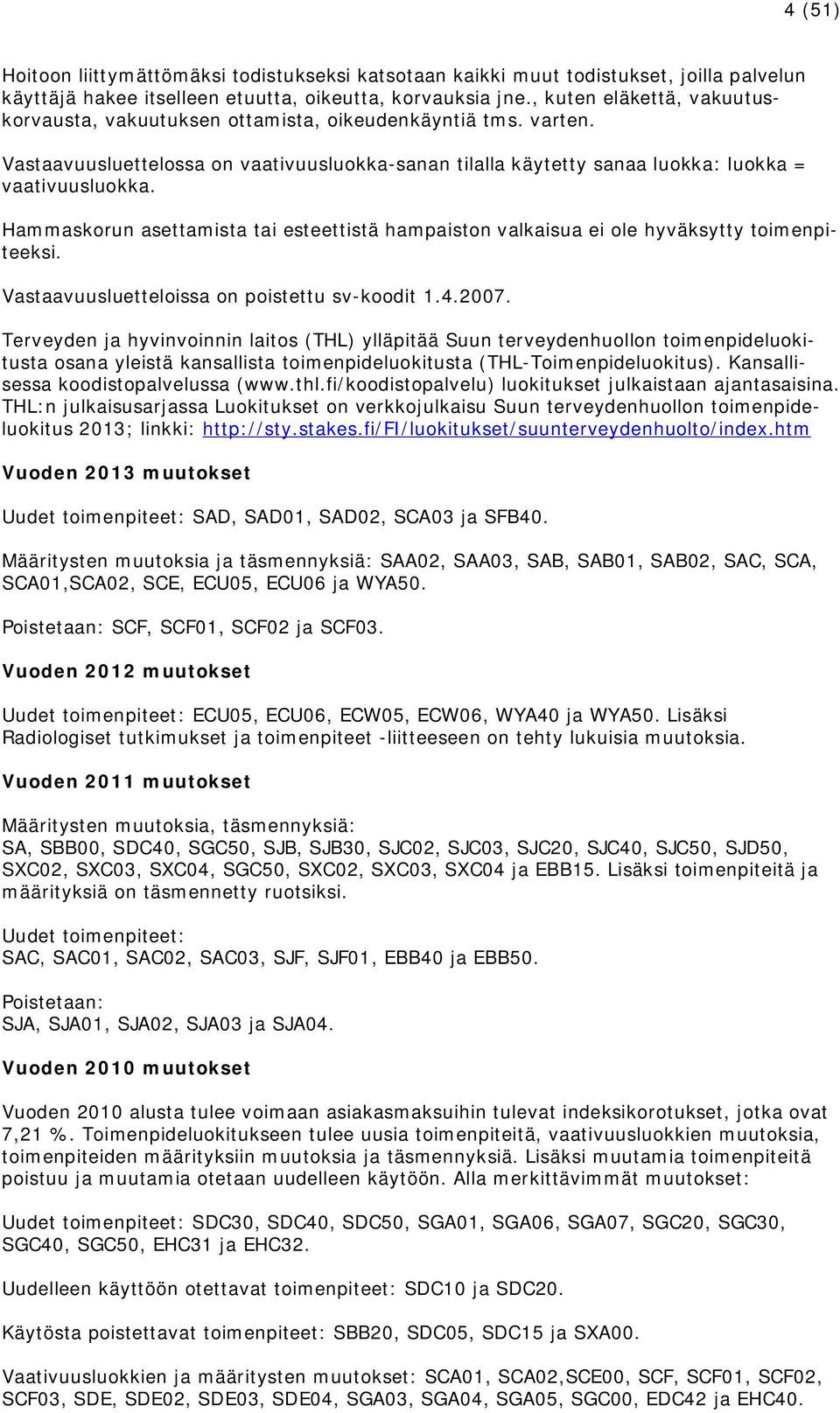 Hammaskorun asettamista tai esteettistä hampaiston valkaisua ei ole hyväksytty toimenpiteeksi. Vastaavuusluetteloissa on poistettu sv-koodit 1.4.2007.