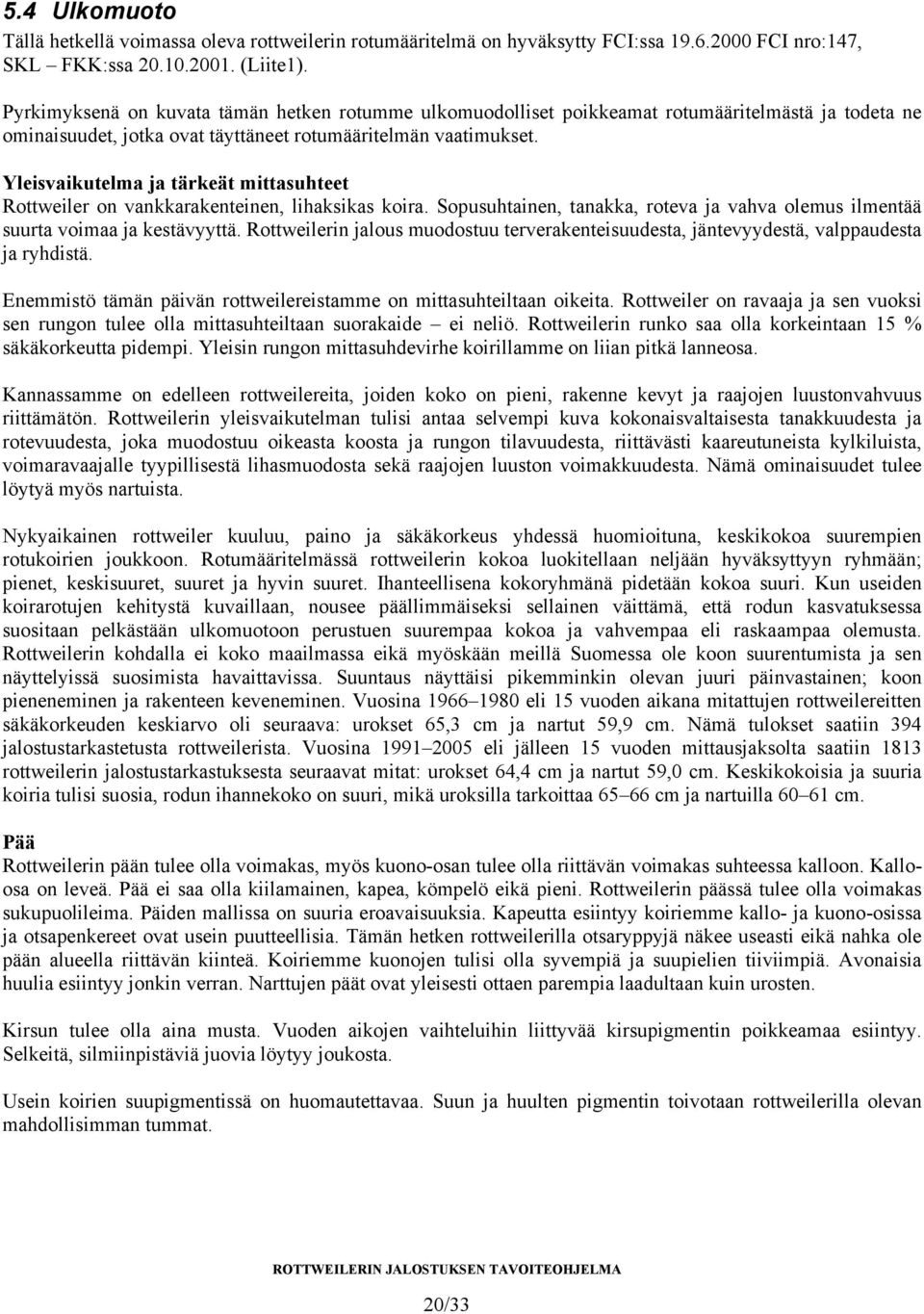 Yleisvaikutelma ja tärkeät mittasuhteet Rottweiler on vankkarakenteinen, lihaksikas koira. Sopusuhtainen, tanakka, roteva ja vahva olemus ilmentää suurta voimaa ja kestävyyttä.